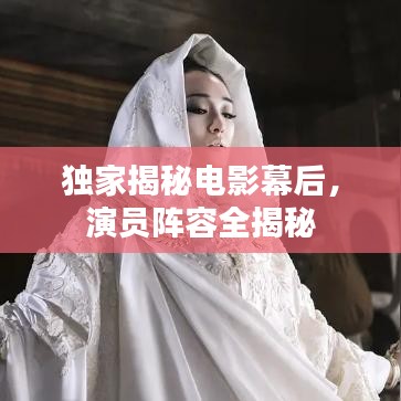 獨(dú)家揭秘電影幕后，演員陣容全揭秘