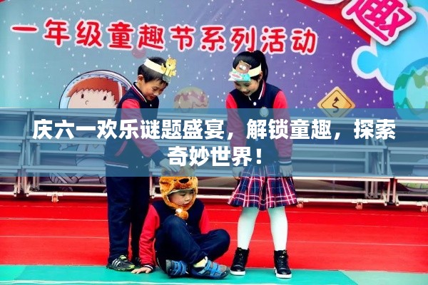 慶六一歡樂謎題盛宴，解鎖童趣，探索奇妙世界！