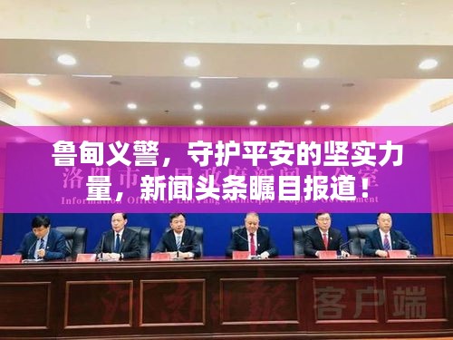 魯?shù)榱x警，守護(hù)平安的堅實力量，新聞頭條矚目報道！