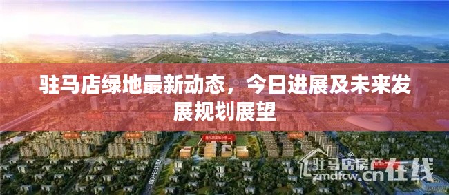 駐馬店綠地最新動態(tài)，今日進(jìn)展及未來發(fā)展規(guī)劃展望