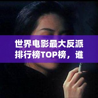 世界電影最大反派排行榜TOP榜，誰(shuí)登榜首？