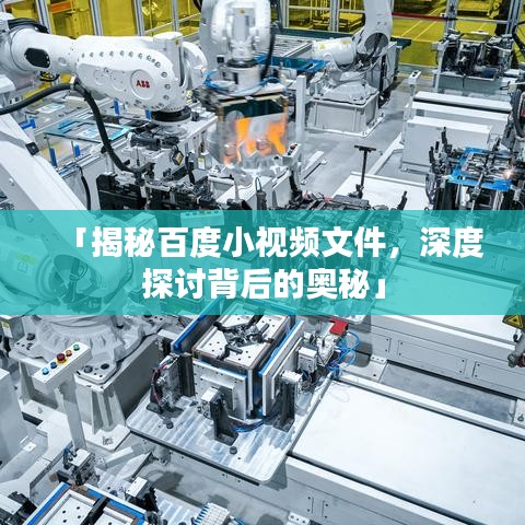 「揭秘百度小視頻文件，深度探討背后的奧秘」