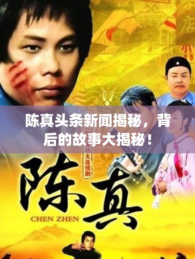 陳真頭條新聞揭秘，背后的故事大揭秘！