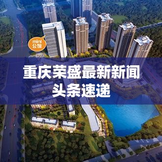 重慶榮盛最新新聞頭條速遞
