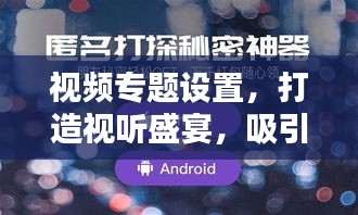視頻專題設(shè)置，打造視聽盛宴，吸引無限目光！