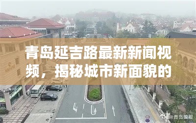 青島延吉路最新新聞視頻，揭秘城市新面貌的璀璨瞬間