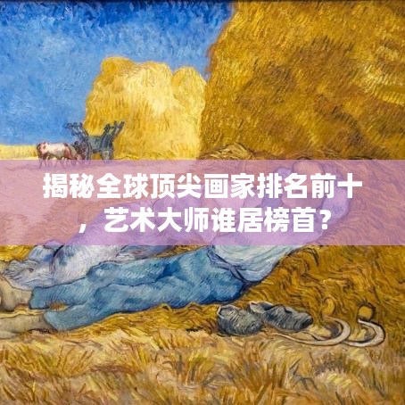 揭秘全球頂尖畫家排名前十，藝術(shù)大師誰居榜首？