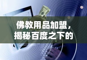 佛教用品加盟，揭秘百度之下的商機(jī)與財富機(jī)遇