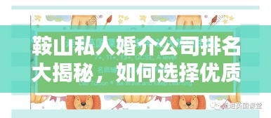 鞍山私人婚介公司排名大揭秘，如何選擇優(yōu)質(zhì)婚介公司？