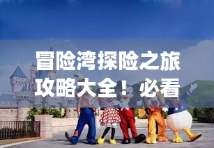 冒險(xiǎn)灣探險(xiǎn)之旅攻略大全！必看的旅游指南！