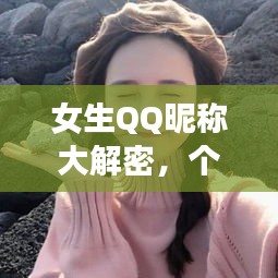 女生QQ昵稱大解密，個性化選擇與探索的魅力