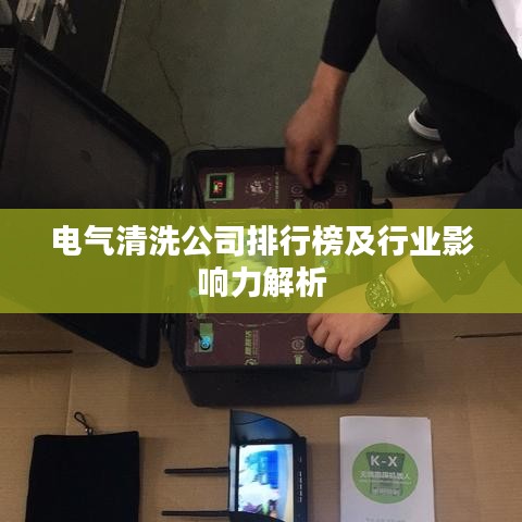 電氣清洗公司排行榜及行業(yè)影響力解析
