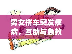 男女拼車突發(fā)疾病，互助與急救的嚴(yán)峻考驗(yàn)