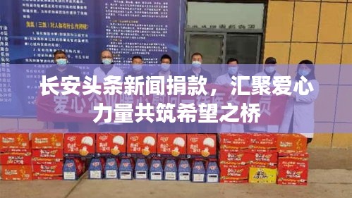 長安頭條新聞捐款，匯聚愛心力量共筑希望之橋