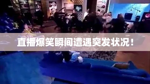 直播爆笑瞬間遭遇突發(fā)狀況！