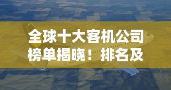 全球十大客機(jī)公司榜單揭曉！排名及實(shí)力大比拼