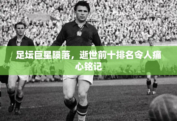 足壇巨星隕落，逝世前十排名令人痛心銘記