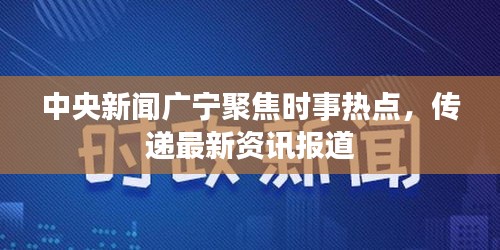 中央新聞廣寧聚焦時事熱點，傳遞最新資訊報道