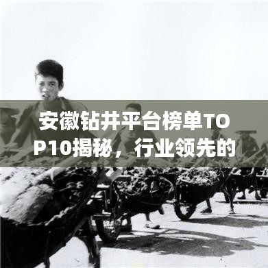安徽鉆井平臺(tái)榜單TOP10揭秘，行業(yè)領(lǐng)先的十大鉆井平臺(tái)排名！
