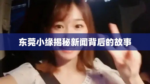 東莞小緣揭秘新聞背后的故事