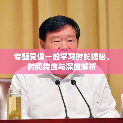 專題黨課一般學(xué)習(xí)時(shí)長揭秘，時(shí)間跨度與深度解析