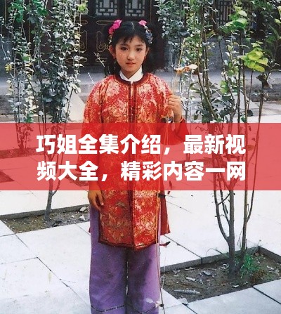 巧姐全集介紹，最新視頻大全，精彩內(nèi)容一網(wǎng)打盡