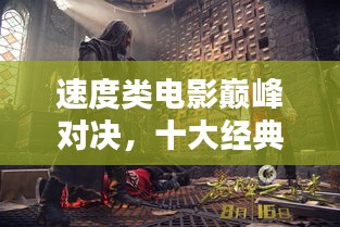 速度類(lèi)電影巔峰對(duì)決，十大經(jīng)典與激情碰撞的排名！