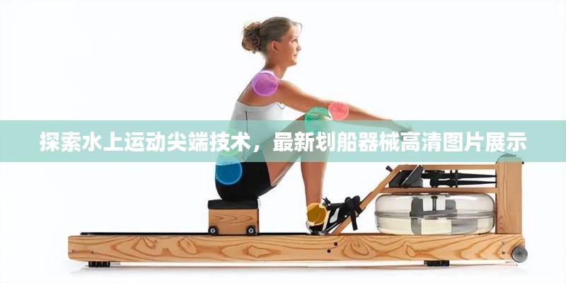 探索水上運(yùn)動(dòng)尖端技術(shù)，最新劃船器械高清圖片展示