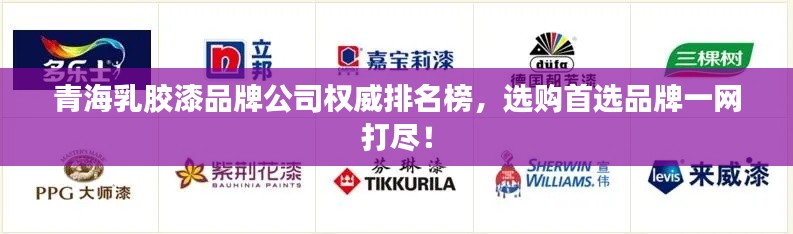 青海乳膠漆品牌公司權(quán)威排名榜，選購首選品牌一網(wǎng)打盡！