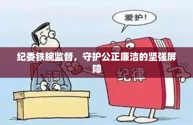 紀(jì)委鐵腕監(jiān)督，守護(hù)公正廉潔的堅強屏障