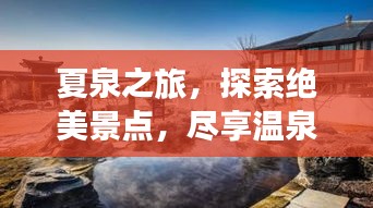 夏泉之旅，探索絕美景點(diǎn)，盡享溫泉度假攻略！