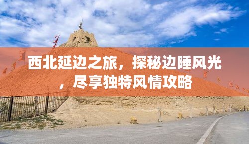 西北延邊之旅，探秘邊陲風(fēng)光，盡享獨(dú)特風(fēng)情攻略