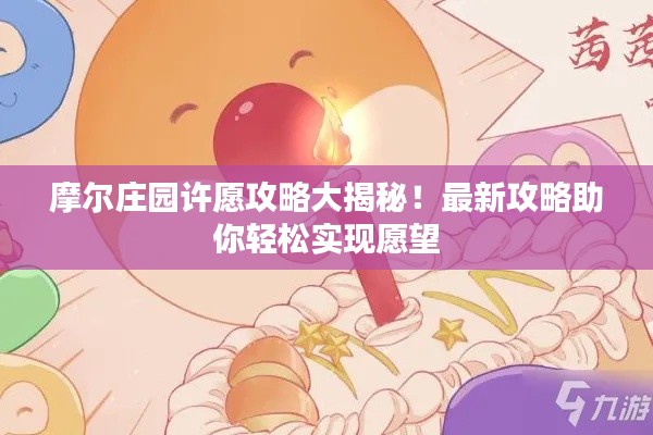 摩爾莊園許愿攻略大揭秘！最新攻略助你輕松實現(xiàn)愿望