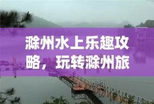 滁州水上樂趣攻略，玩轉滁州旅游，盡享水上魅力