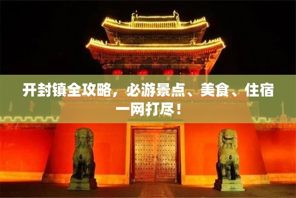 開封鎮(zhèn)全攻略，必游景點(diǎn)、美食、住宿一網(wǎng)打盡！