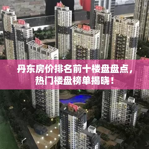 丹東房價排名前十樓盤盤點，熱門樓盤榜單揭曉！