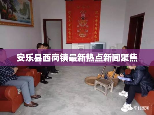 安樂縣西崗鎮(zhèn)最新熱點(diǎn)新聞聚焦