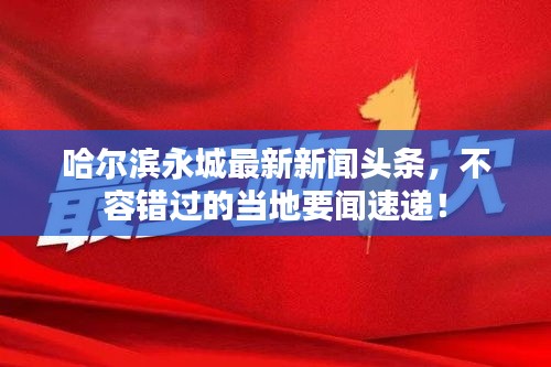 哈爾濱永城最新新聞?lì)^條，不容錯(cuò)過(guò)的當(dāng)?shù)匾勊龠f！