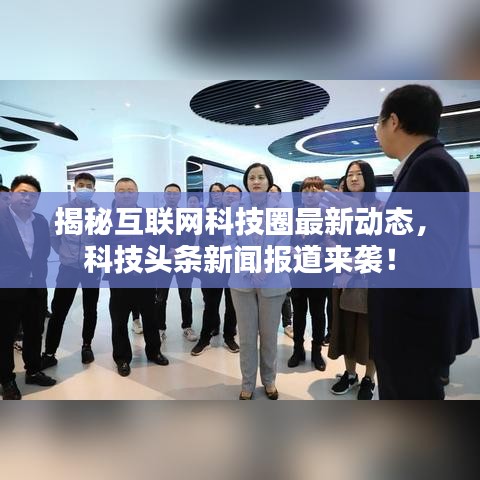 揭秘互聯(lián)網科技圈最新動態(tài)，科技頭條新聞報道來襲！