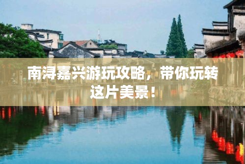 南潯嘉興游玩攻略，帶你玩轉(zhuǎn)這片美景！