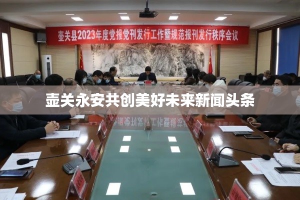 壺關(guān)永安共創(chuàng)美好未來新聞?lì)^條