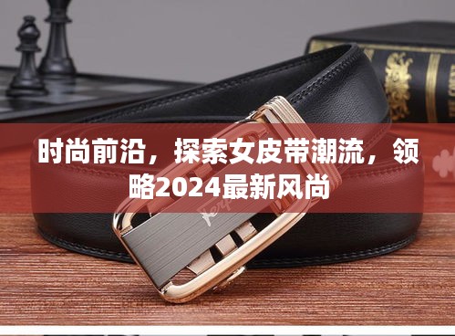 時(shí)尚前沿，探索女皮帶潮流，領(lǐng)略2024最新風(fēng)尚