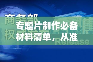 專題片制作必備材料清單，從準(zhǔn)備到成品一步到位！