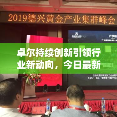 卓爾持續(xù)創(chuàng)新引領(lǐng)行業(yè)新動向，今日最新消息揭秘發(fā)展動態(tài)