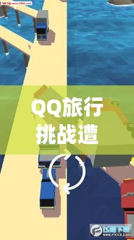 QQ旅行挑戰(zhàn)遭遇突發(fā)事故，驚險瞬間，考驗應(yīng)變能力！