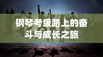 鋼琴考級路上的奮斗與成長之旅