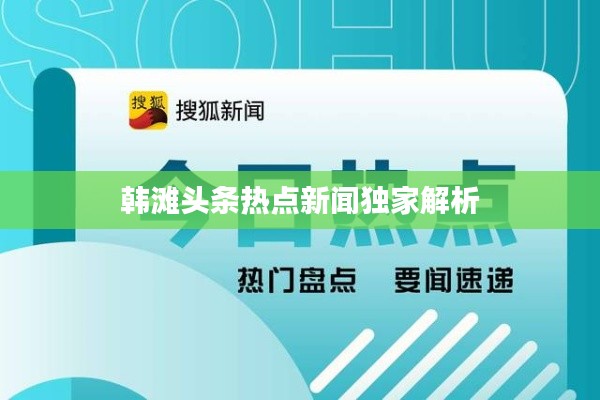 韓灘頭條熱點(diǎn)新聞獨(dú)家解析