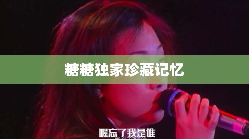 糖糖獨家珍藏記憶
