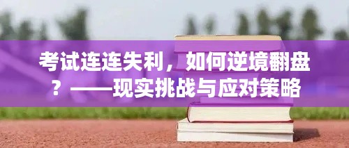 考試連連失利，如何逆境翻盤？——現(xiàn)實挑戰(zhàn)與應(yīng)對策略