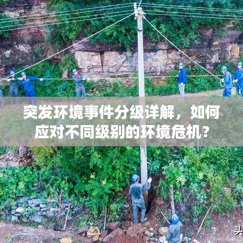 突發(fā)環(huán)境事件分級詳解，如何應(yīng)對不同級別的環(huán)境危機(jī)？